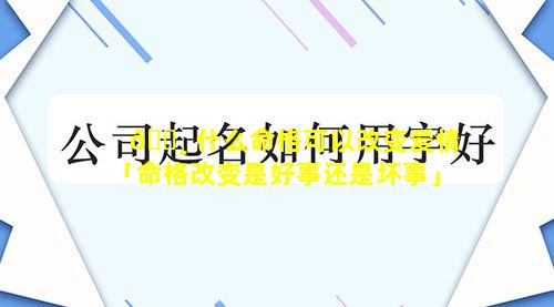 🌸 什么命格可以改变爱情「命格改变是好事还是坏事」